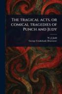 The Tragical Acts, or Comical Tragedies of Punch and Judy di W J (William J Judd, George Cruikshank edito da Creative Media Partners, LLC