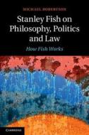 Stanley Fish on Philosophy, Politics and Law di Michael Robertson edito da Cambridge University Press