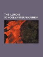 The Illinois Schoolmaster Volume 5 di Books Group edito da Rarebooksclub.com