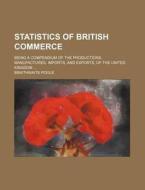 Statistics of British Commerce; Being a Compendium of the Productions, Manufactures, Imports, and Exports, of the United Kingdom ... di Braithwaite Poole edito da Rarebooksclub.com