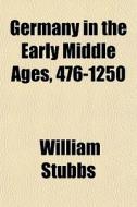 Germany In The Early Middle Ages, 476-12 di William Stubbs edito da General Books