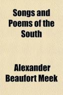 Songs And Poems Of The South di Alexander Beaufort Meek edito da General Books Llc