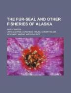 The Fur-seal And Other Fisheries Of Alas di United States Congress Fisheries edito da Rarebooksclub.com
