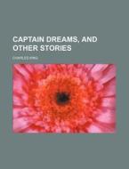 Captain Dreams, And Other Stories di Charles King edito da Rarebooksclub.com