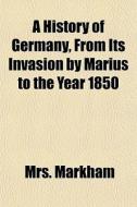 A History Of Germany, From Its Invasion di Mrs. Markham edito da General Books