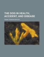 The Dog In Health, Accident, And Disease di Frank Townend Barton edito da Rarebooksclub.com
