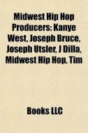 Midwest Hip Hop Producers: Kanye West, J di Books Llc edito da Books LLC