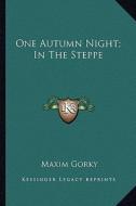 One Autumn Night; In the Steppe di Maxim Gorky edito da Kessinger Publishing