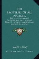 The Mysteries of All Nations: Rise and Progress of Superstition, Laws Against Trials of Witches, Ancient and Modern Delusions di James Grant edito da Kessinger Publishing