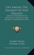 Life Among the Maories of New Zealand: Being a Description of Missionary, Colonial, and Military Achievements (1872) di Robert Ward edito da Kessinger Publishing
