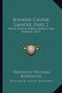 Johann Caspar Lavater, Part 2: Nach Seinem Leben, Lehren Und Wirken (1877) di Friedrich Wilhelm Bodemann edito da Kessinger Publishing
