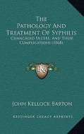 The Pathology and Treatment of Syphilis: Chancroid Ulcers, and Their Complications (1868) di John Kellock Barton edito da Kessinger Publishing