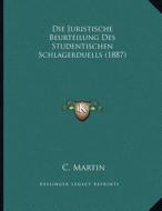 Die Juristische Beurteilung Des Studentischen Schlagerduells (1887) di C. Martin edito da Kessinger Publishing