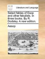 Select Fables Of Esop And Other Fabulists. In Three Books. By R. Dodsley. A New Edition di Aesop edito da Gale Ecco, Print Editions