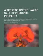 A Treatise on the Law of Sale of Personal Property; With References to the American Decisions and to the French Code and Civil Law di Judah Philip Benjamin edito da Rarebooksclub.com