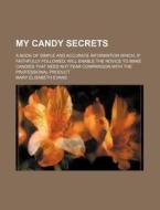 My Candy Secrets; A Book of Simple and Accurate Information Which, If Faithfully Followed, Will Enable the Novice to Make Candies That Need Not Fear C di Mary Elisabeth Evans edito da Rarebooksclub.com