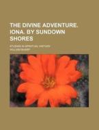 The Divine Adventure. Iona. by Sundown Shores; Studies in Spiritual History di William Sharp edito da Rarebooksclub.com