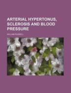 Arterial Hypertonus, Sclerosis and Blood Pressure di William Russell edito da Rarebooksclub.com