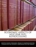 Economic Aspects Of Nuclear Fuel Reprocessing edito da Bibliogov