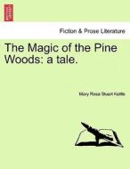 The Magic of the Pine Woods: a tale. di Mary Rosa Stuart Kettle edito da British Library, Historical Print Editions