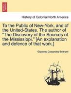 To the Public of New-York, and of the United-States. The author of "The Discovery of the Sources of the Mississippi." [A di Giacomo Costantino Beltrami edito da British Library, Historical Print Editions