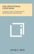The Devotional Catechism: Luther's Small Catechism in Meditations and Prayers di Peter C. Krey edito da Literary Licensing, LLC