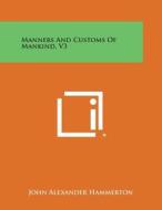 Manners and Customs of Mankind, V3 di John Alexander Hammerton edito da Literary Licensing, LLC