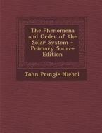 Phenomena and Order of the Solar System di John Pringle Nichol edito da Nabu Press