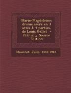 Marie-Magdeleine; Drame Sacre En 3 Actes & 4 Parties, de Louis Gallet - Primary Source Edition di Jules Massenet edito da Nabu Press