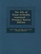 The Life of Jesus Critically Examined - Primary Source Edition di George Eliot edito da Nabu Press