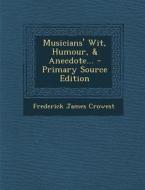 Musicians' Wit, Humour, & Anecdote... - Primary Source Edition di Frederick James Crowest edito da Nabu Press