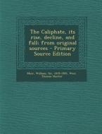 The Caliphate, Its Rise, Decline, and Fall; From Original Sources di William Muir, Thomas Hunter Weir edito da Nabu Press