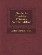 Guide to Tientsin - Primary Source Edition di Astor House Hotel edito da Nabu Press