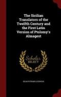 The Sicilian Translators Of The Twelfth Century And The First Latin Version Of Ptolomy's Almagest di Dean Putnam Lockwood edito da Andesite Press
