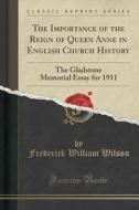 The Importance Of The Reign Of Queen Anne In English Church History di Frederick William Wilson edito da Forgotten Books