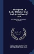 The Register, Or Rolls, Of Walter Gray, Lord Archbishop Of York di James Raine, Surtees Society edito da Sagwan Press