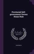 Provincial Self-government Versus Home Rule di Anonymous edito da Palala Press