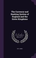 The Currency And Banking System Of England And The Sister Kingdoms di James Roy edito da Palala Press
