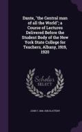 Dante, The Central Man Of All The World; A Course Of Lectures Delivered Before The Student Body Of The New York State College For Teachers, Albany, 19 di John T 1866-1938 Slattery edito da Palala Press