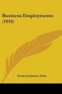 Business Employments (1916) di Frederick James Allen edito da Nobel Press