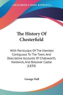 The History Of Chesterfield: With Particulars Of The Hamlets Contiguous To The Town, And Descriptive Accounts Of Chatsworth, Hardwick, And Bolsover Ca di George Hall edito da Kessinger Publishing, Llc