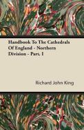 Handbook To The Cathedrals Of England - Northern Division - Part. I di Richard John King edito da Masterson Press