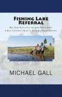 Fishing Lake Referral: Why Some People Fish and Some People Catch di Michael Gall edito da Createspace Independent Publishing Platform