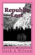 Republic Lost di Jack A. Wilson edito da Createspace