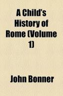 A Child's History Of Rome di John Bonner edito da General Books Llc