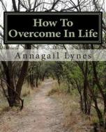 How to Overcome in Life di Annagail Lynes edito da Createspace