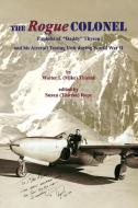 The Rogue Colonel: Exploits of Daddy Thyson and His Aircraft Testing Unit During World War II di Walter (Mike) I. Thieme edito da OUTSKIRTS PR