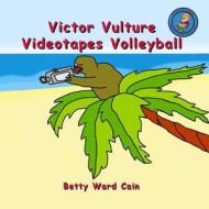 Victor Vulture Videotapes Volleyball di Betty Ward Cain edito da Createspace