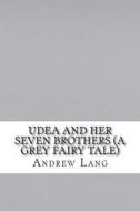 Udea and Her Seven Brothers (a Grey Fairy Tale) di Andrew Lang edito da Createspace