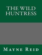 The Wild Huntress di Thomas Mayne Reid, Mayne Reid edito da Createspace